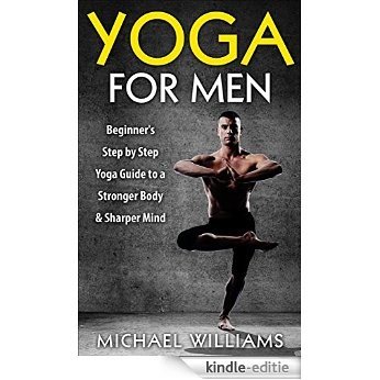 Yoga: Yoga For Men: Beginner's Step by Step Guide to a Stronger Body & Sharper Mind (FREE Bonus Included) (Yoga, Yoga For Beginners, Yoga Poses, Meditation) (English Edition) [Kindle-editie]