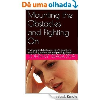 Mounting the Obstacles and Fighting On: Their physical challenges didn't stop them from loving each other and pushing ahead (English Edition) [eBook Kindle]