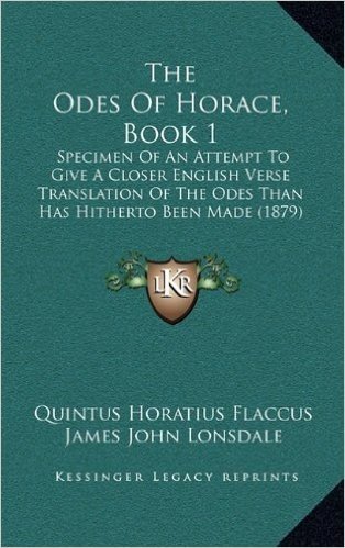 The Odes of Horace, Book 1: Specimen of an Attempt to Give a Closer English Verse Translation of the Odes Than Has Hitherto Been Made (1879)