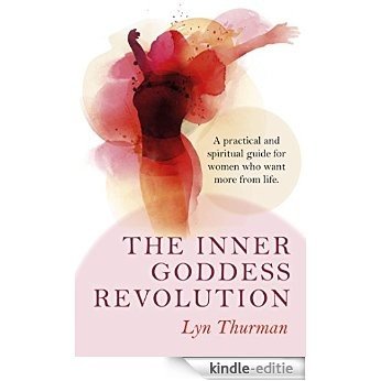 The Inner Goddess Revolution: A Practical and Spiritual Guide for Women Who Want More From Life [Kindle-editie]
