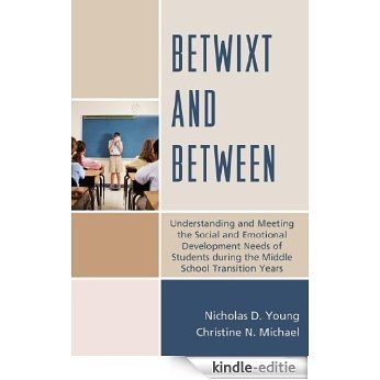 Betwixt and Between: Understanding and Meeting the Social and Emotional Development Needs of Students During the Middle School Transition Years [Kindle-editie]