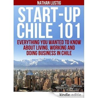 Start-Up Chile 101: Everything You Wanted to Know About Living, Working and Doing Business in Chile (English Edition) [Kindle-editie]