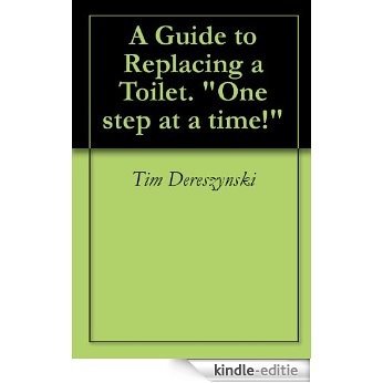A Guide to Replacing a Toilet. "One step at a time!" (English Edition) [Kindle-editie]