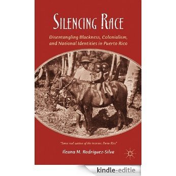 Silencing Race: Disentangling Blackness, Colonialism, and National Identities in Puerto Rico [Kindle-editie]