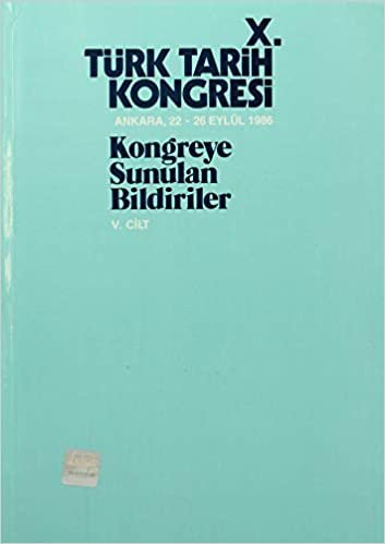 10. Türk Tarih Kongresi Cilt: 5: Kongreye Sunulan Bildiriler Ankara, 22-26 Eylül 1986