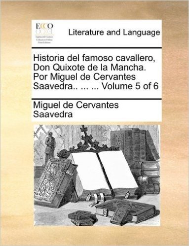 Historia del Famoso Cavallero, Don Quixote de La Mancha. Por Miguel de Cervantes Saavedra.. ... ... Volume 5 of 6