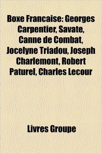 Boxe Franaise: Georges Carpentier, Savate, Canne de Combat, Jocelyne Triadou, Joseph Charlemont, Robert Paturel, Charles Lecour