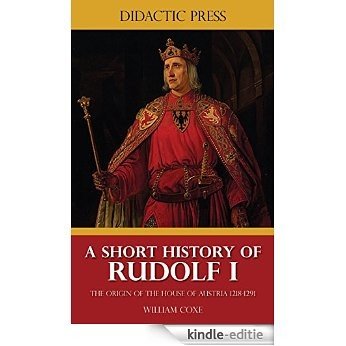 A Short History of Rudolf I - The Origin of the House of Austria 1218-1291 (Illustrated) (English Edition) [Kindle-editie]
