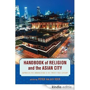 Handbook of Religion and the Asian City: Aspiration and Urbanization in the Twenty-First Century [Kindle-editie]