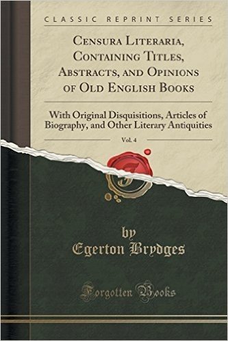 Censura Literaria, Containing Titles, Abstracts, and Opinions of Old English Books, Vol. 4: With Original Disquisitions, Articles of Biography, and Ot