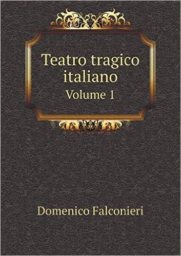 Teatro Tragico Italiano Volume 1