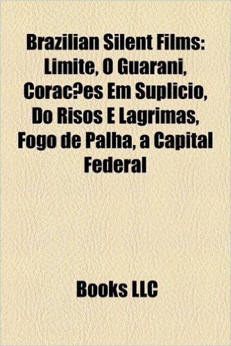Brazilian Silent Films (Study Guide): Limite, O Guarani, Coracoes Em Suplicio, Do Risos E Lagrimas, Fogo de Palha, a Capital Federal