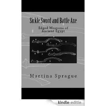 Sickle Sword and Battle Axe: Edged Weapons of Ancient Egypt (Knives, Swords, and Bayonets: A World History of Edged Weapon Warfare Book 7) (English Edition) [Kindle-editie]