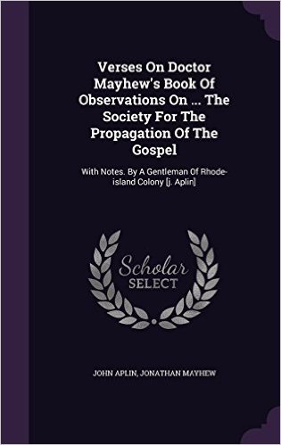 Verses on Doctor Mayhew's Book of Observations on ... the Society for the Propagation of the Gospel: With Notes. by a Gentleman of Rhode-Island Colony [J. Aplin]