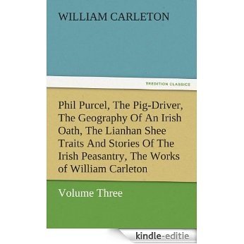 Phil Purcel, The Pig-Driver, The Geography Of An Irish Oath, The Lianhan Shee Traits And Stories Of The Irish Peasantry, The Works of William Carleton, ... Three (TREDITION CLASSICS) (English Edition) [Kindle-editie]