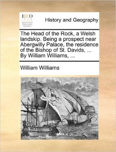 The Head of the Rock, a Welsh Landskip. Being a Prospect Near Abergwilly Palace, the Residence of the Bishop of St. Davids, ... by William Williams, ...