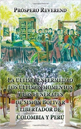 La Ultima Enfermedad, Los Ultimos Momentos, y Los Funerales de Simon Bolivar: Libertador de Colombia y Peru