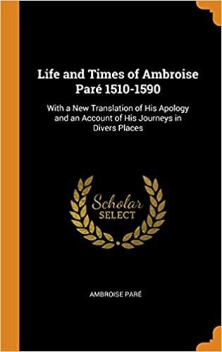indir Life and Times of Ambroise Paré 1510-1590: With a New Translation of His Apology and an Account of His Journeys in Divers Places