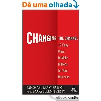Changing the Channel: 12 Easy Ways to Make Millions for Your Business (Agora Series) [eBook Kindle]