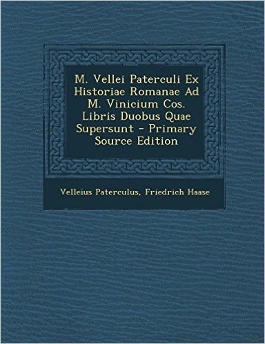 M. Vellei Paterculi Ex Historiae Romanae Ad M. Vinicium Cos. Libris Duobus Quae Supersunt - Primary Source Edition