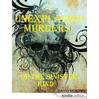 UNEXPLAINED DEATHS OF THE SINISTER KIND. MYSTERIOUS DEATHS; TRUE STORIES.: Strange, Mysterious & Unexplained Deaths. Unexplained Mysteries, Curiosities ... Phenomenon. Book 2) (English Edition) [Kindle-editie]