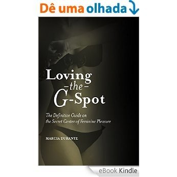 Loving the G-Spot: The Definitive Guide on the Secret Center of Feminine Pleasure [eBook Kindle]
