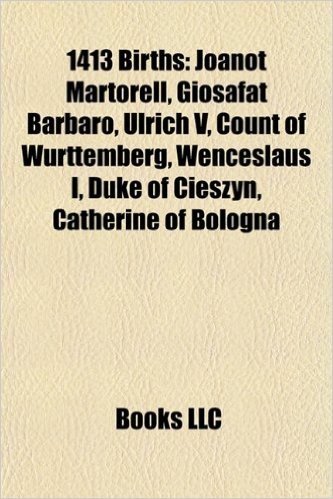 1413 Births: Joanot Martorell, Giosafat Barbaro, Ulrich V, Count of Wrttemberg, Wenceslaus I, Duke of Cieszyn, Catherine of Bologna