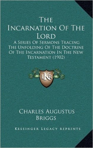 The Incarnation of the Lord: A Series of Sermons Tracing the Unfolding of the Doctrine of the Incarnation in the New Testament (1902)