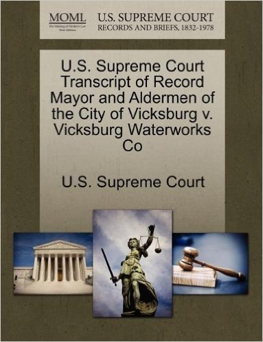 U.S. Supreme Court Transcript of Record Mayor and Aldermen of the City of Vicksburg V. Vicksburg Waterworks Co