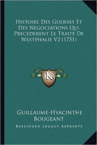 Histoire Des Guerres Et Des Negociations Qui Precederent Le Traite de Westphalie V2 (1751)