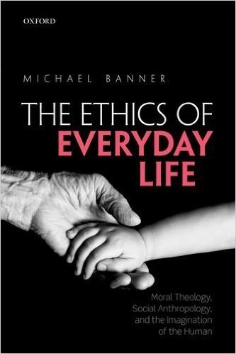 Ethics of Everyday Life: Moral Theology, Social Anthropology, and the Imagination of the Human