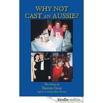 Why Not Cast An Aussie?: The Story of Darren Gray Agent to Australian Actors (English Edition) [Kindle-editie]