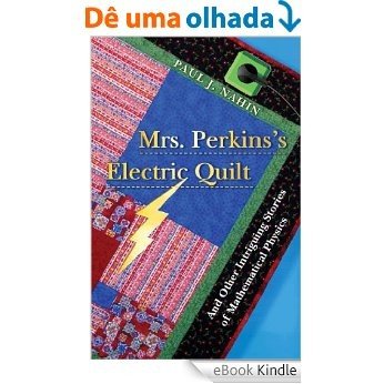Mrs. Perkins's Electric Quilt: And Other Intriguing Stories of Mathematical Physics [eBook Kindle] baixar