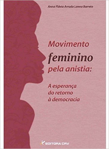 Movimento Feminino Pela Anistia. A Esperança do Retorno à Democracia