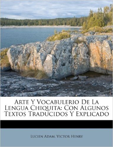 Arte y Vocabulerio de La Lengua Chiquita: Con Algunos Textos Traducidos y Explicado
