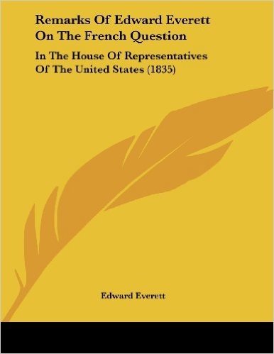 Remarks of Edward Everett on the French Question: In the House of Representatives of the United States (1835)