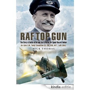 RAF Top Gun: The Story of Battle of Britain Ace and World Air Speed Record Holder Air Cdre E.M. 'Teddy' Donaldson CB, CBE, DSO, AFC*, LoM (USA): The Story ... Holder "Teddy" Donaldson CB, CBE, DSO, AFC* [Kindle-editie]