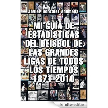 MI GUÍA DE ESTADÍSTICAS DEL BEISBOL DE LAS GRANDES LIGAS DE TODOS LOS TIEMPOS 1871-2010 (Spanish Edition) [Kindle-editie]