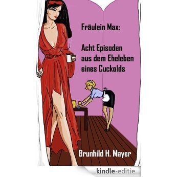 Fräulein Max: Acht Episoden aus dem Eheleben eines Cuckolds [Kindle-editie]