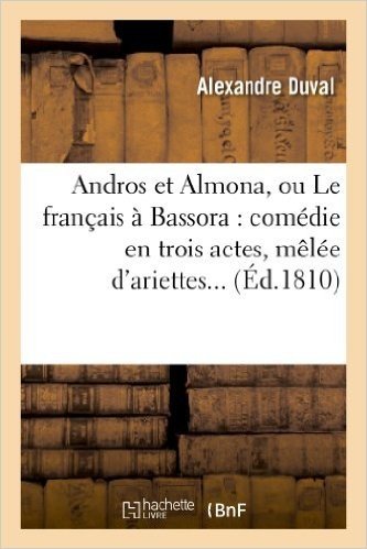 Andros Et Almona, Ou Le Francais a Bassora: Comedie En Trois Actes, Melee D'Ariettes...