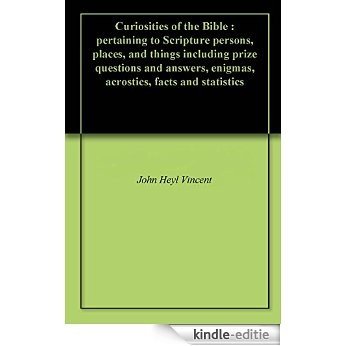 Curiosities of the Bible : pertaining to Scripture persons, places, and things including prize questions and answers, enigmas, acrostics, facts and statistics (English Edition) [Kindle-editie]