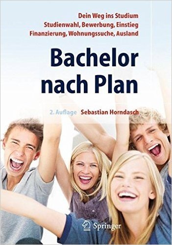 Bachelor Nach Plan: Dein Weg Ins Studium: Studienwahl, Bewerbung, Einstieg, Finanzierung, Wohnungssuche, Auslandsstudium