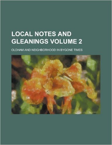 Local Notes and Gleanings; Oldham and Neighborhood in Bygone Times Volume 2