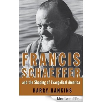 Francis Schaeffer And the Shaping of Evangelical America: Fundamentalist Warrior, Evangelical Prophet (Library of Religious Biography) [Kindle-editie]