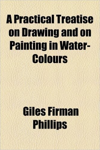 A Practical Treatise on Drawing and on Painting in Water-Colours