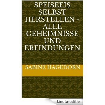 Speiseeis selbst herstellen - Alle Geheimnisse und Erfindungen (German Edition) [Kindle-editie]