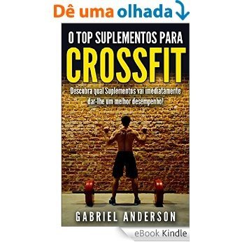 O Top Suplementos para CrossFit: Descubra qual Suplementos vai imediatamente dar-lhe um melhor desempenho! (CrossFit Training - Crossfit Diet - perda de ... ... WODs - CrossFit Paleo - Beat Records!) [eBook Kindle]