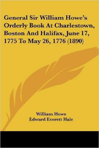 General Sir William Howe's Orderly Book at Charlestown, Boston and Halifax, June 17, 1775 to May 26, 1776 (1890)