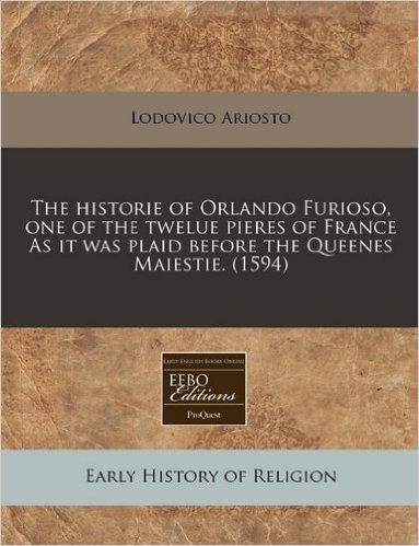 The Historie of Orlando Furioso, One of the Twelue Pieres of France as It Was Plaid Before the Queenes Maiestie. (1594)