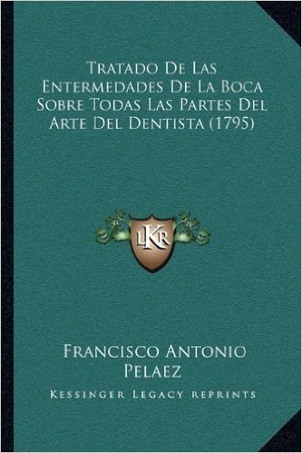 Tratado de Las Entermedades de La Boca Sobre Todas Las Partes del Arte del Dentista (1795)